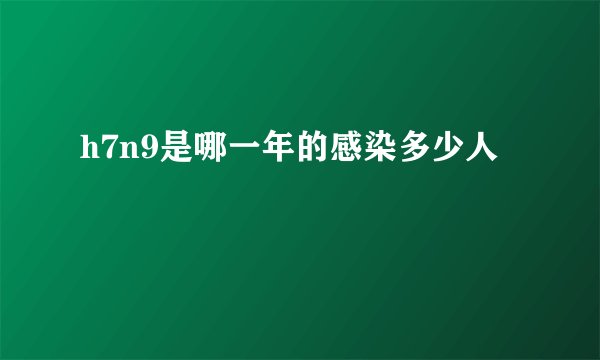h7n9是哪一年的感染多少人 