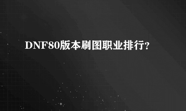 DNF80版本刷图职业排行?