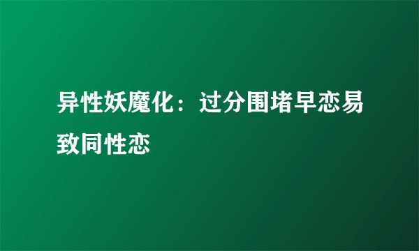 异性妖魔化：过分围堵早恋易致同性恋
