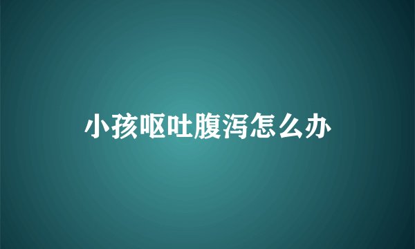 小孩呕吐腹泻怎么办