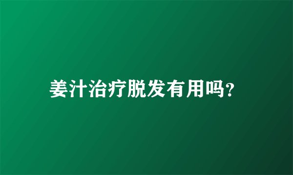 姜汁治疗脱发有用吗？