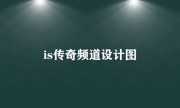 is传奇频道设计图