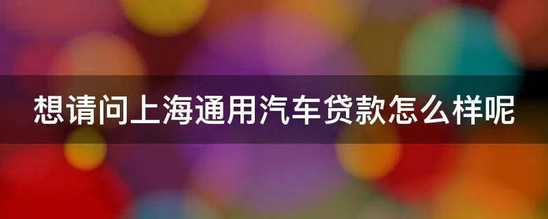 想请问上海通用汽车贷款怎么样呢