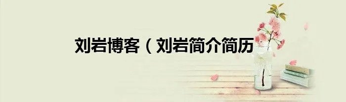 刘岩博客（刘岩简介简历