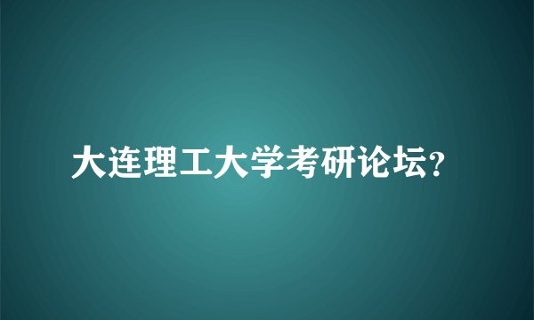 大连理工大学考研论坛？