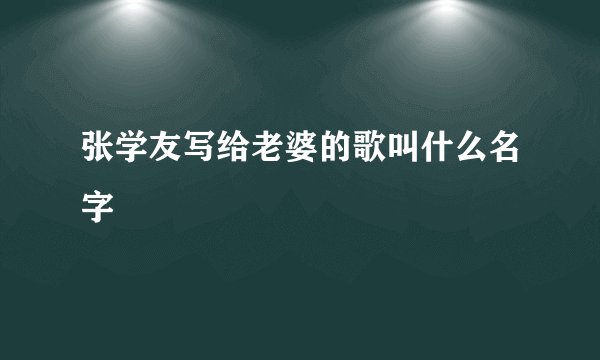 张学友写给老婆的歌叫什么名字