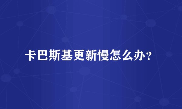 卡巴斯基更新慢怎么办?