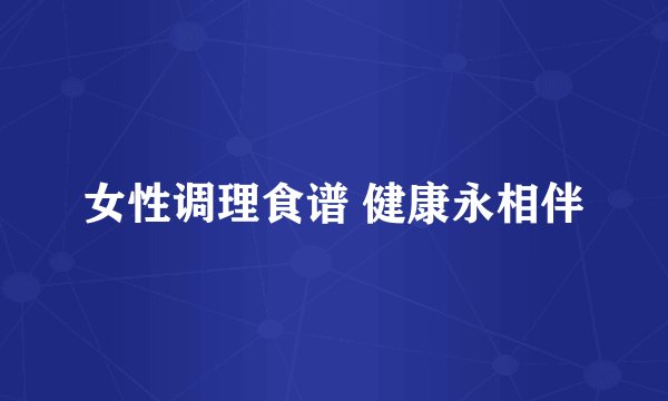 女性调理食谱 健康永相伴