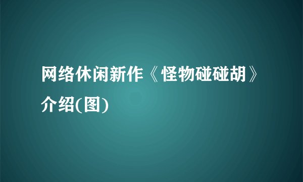 网络休闲新作《怪物碰碰胡》介绍(图)