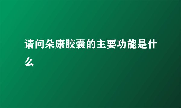 请问朵康胶囊的主要功能是什么