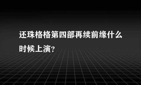 还珠格格第四部再续前缘什么时候上演?