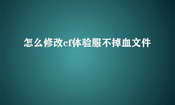 怎么修改cf体验服不掉血文件