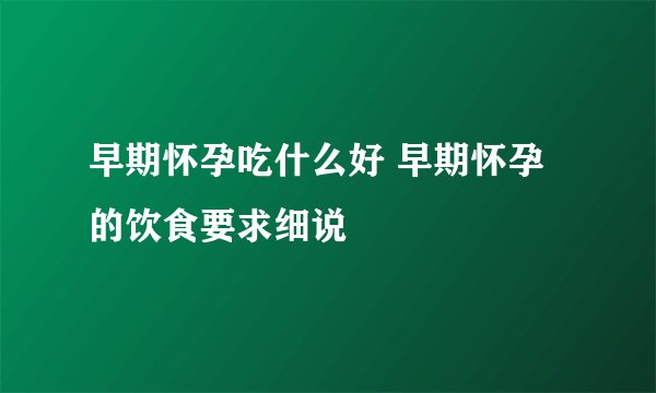 早期怀孕吃什么好 早期怀孕的饮食要求细说