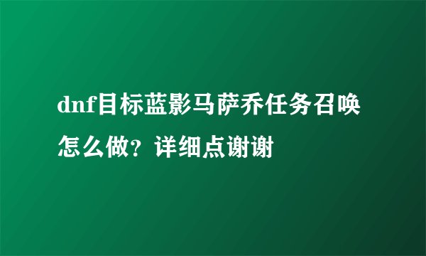 dnf目标蓝影马萨乔任务召唤怎么做？详细点谢谢