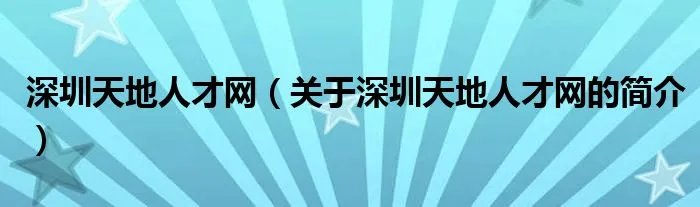 深圳天地人才网（关于深圳天地人才网的简介）