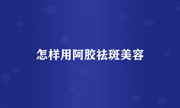 怎样用阿胶祛斑美容