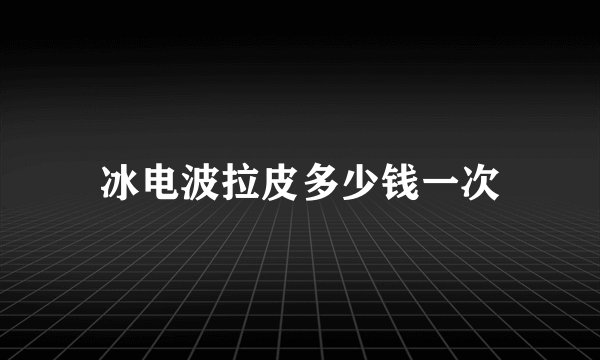 冰电波拉皮多少钱一次