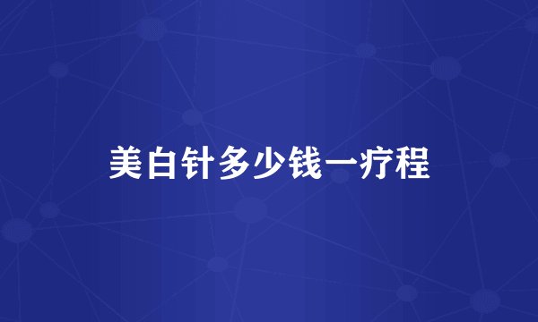 美白针多少钱一疗程