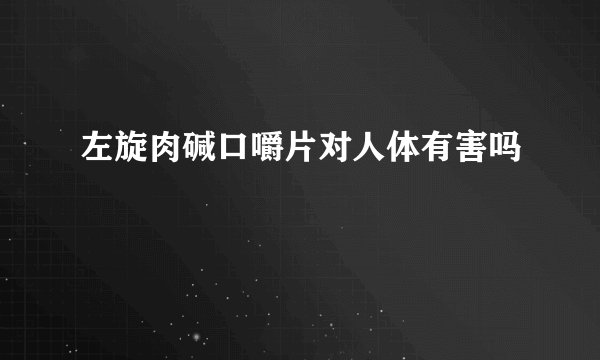 左旋肉碱口嚼片对人体有害吗