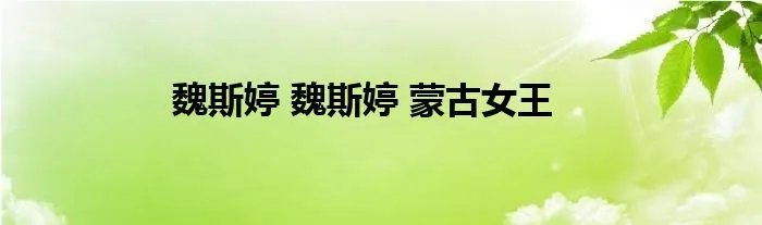 魏斯婷 魏斯婷 蒙古女王