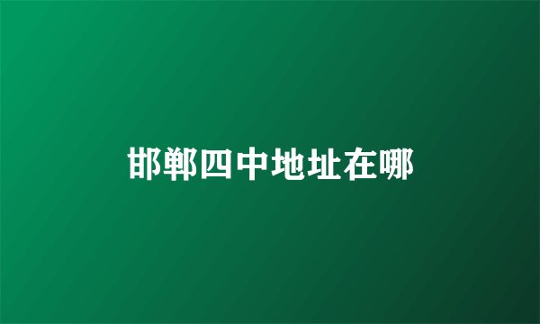 邯郸四中地址在哪