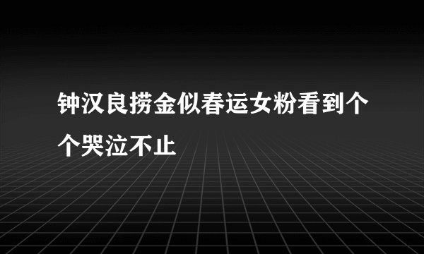 钟汉良捞金似春运女粉看到个个哭泣不止