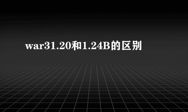 war31.20和1.24B的区别