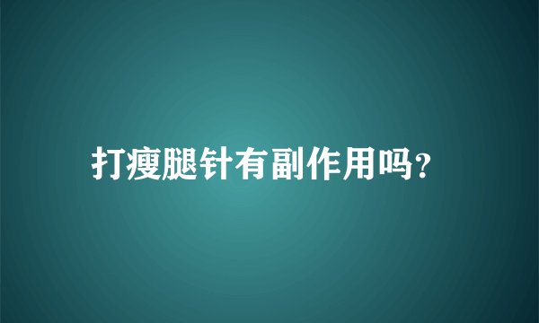 打瘦腿针有副作用吗?