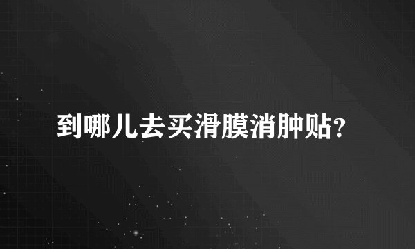 到哪儿去买滑膜消肿贴？