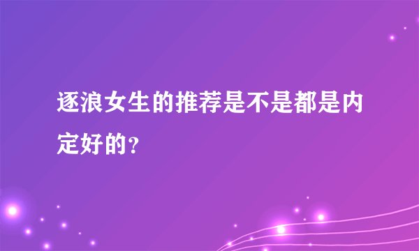逐浪女生的推荐是不是都是内定好的？