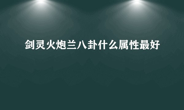 剑灵火炮兰八卦什么属性最好