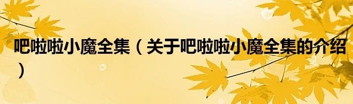 吧啦啦小魔全集（关于吧啦啦小魔全集的介绍）