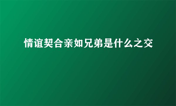 情谊契合亲如兄弟是什么之交