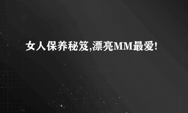 女人保养秘笈,漂亮MM最爱!