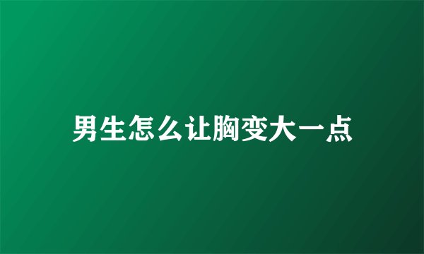 男生怎么让胸变大一点
