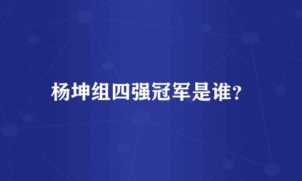 杨坤组四强冠军是谁？