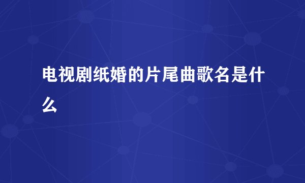 电视剧纸婚的片尾曲歌名是什么
