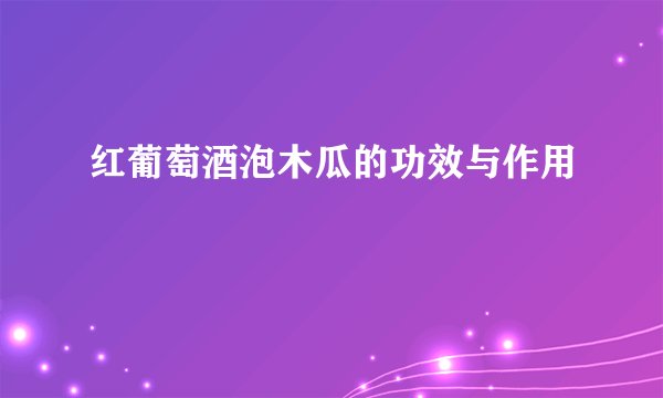 红葡萄酒泡木瓜的功效与作用