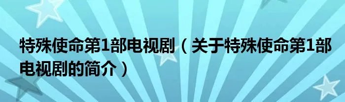 特殊使命第1部电视剧（关于特殊使命第1部电视剧的简介）