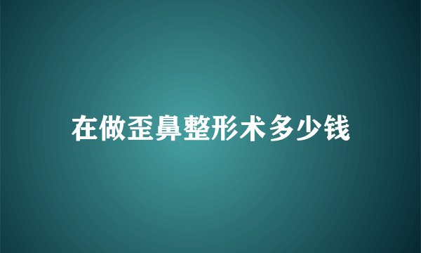 在做歪鼻整形术多少钱