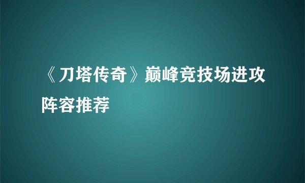 《刀塔传奇》巅峰竞技场进攻阵容推荐