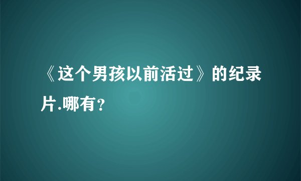 《这个男孩以前活过》的纪录片.哪有？