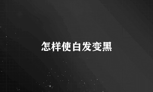 怎样使白发变黑