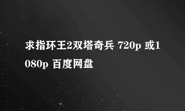 求指环王2双塔奇兵 720p 或1080p 百度网盘