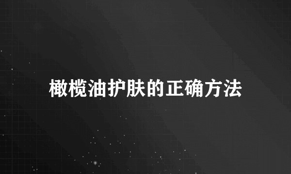 橄榄油护肤的正确方法