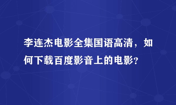 李连杰电影全集国语高清，如何下载百度影音上的电影？