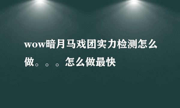wow暗月马戏团实力检测怎么做。。。怎么做最快