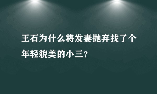 王石为什么将发妻抛弃找了个年轻貌美的小三?