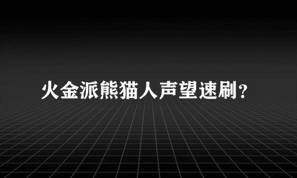 火金派熊猫人声望速刷？