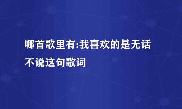哪首歌里有:我喜欢的是无话不说这句歌词